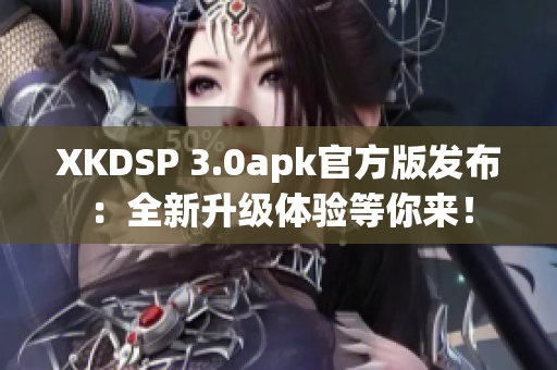 XKDSP 3.0apk官方版發(fā)布：全新升級體驗(yàn)等你來！