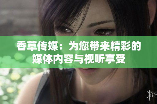 香草傳媒：為您帶來精彩的媒體內容與視聽享受