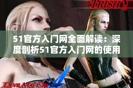 51官方入門網(wǎng)全面解讀：深度剖析51官方入門網(wǎng)的使用技巧和特色