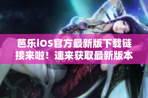 芭樂iOS官方最新版下載鏈接來啦！速來獲取最新版本入口