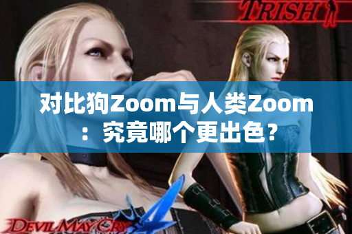 對比狗Zoom與人類Zoom：究竟哪個更出色？