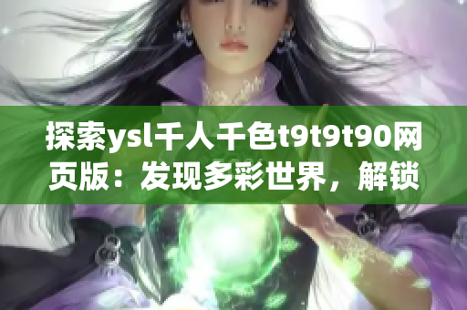 探索ysl千人千色t9t9t90網(wǎng)頁版：發(fā)現(xiàn)多彩世界，解鎖時尚秘密