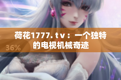 荷花1777. tⅴ：一個(gè)獨(dú)特的電視機(jī)械奇跡