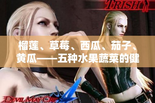 榴蓮、草莓、西瓜、茄子、黃瓜——五種水果蔬菜的健康好處一網(wǎng)打盡