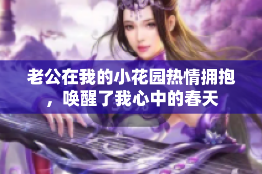 老公在我的小花園熱情擁抱，喚醒了我心中的春天