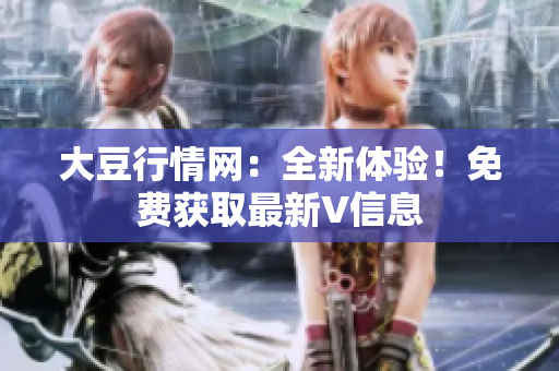 大豆行情網(wǎng)：全新體驗！免費獲取最新V信息