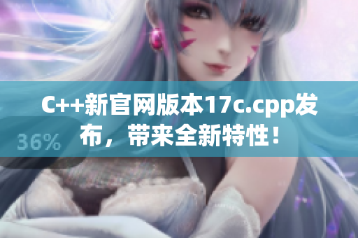 C++新官網(wǎng)版本17c.cpp發(fā)布，帶來全新特性！