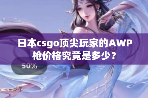 日本csgo頂尖玩家的AWP槍價格究竟是多少？