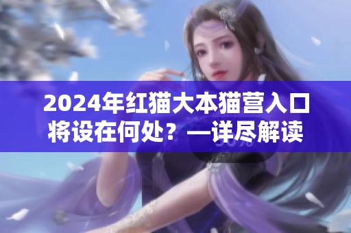 2024年紅貓大本貓營入口將設(shè)在何處？—詳盡解讀