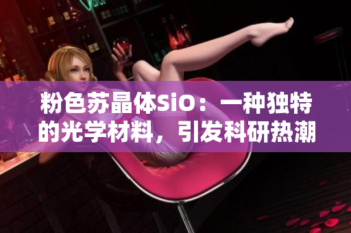 粉色蘇晶體SiO：一種獨特的光學(xué)材料，引發(fā)科研熱潮