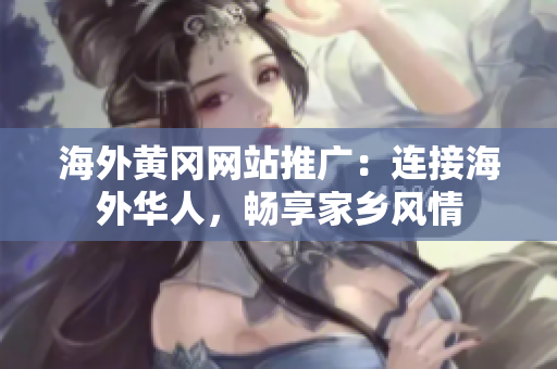 海外黃岡網(wǎng)站推廣：連接海外華人，暢享家鄉(xiāng)風(fēng)情