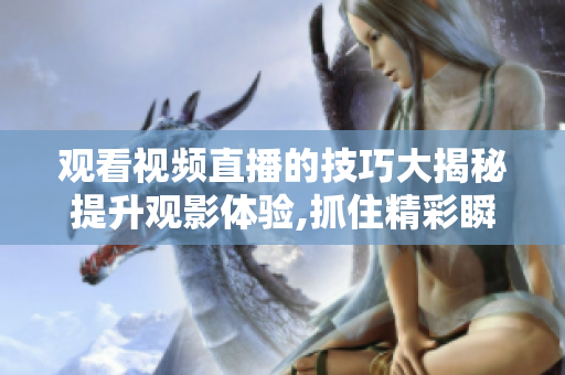 觀看視頻直播的技巧大揭秘提升觀影體驗,抓住精彩瞬間