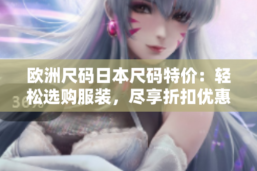 歐洲尺碼日本尺碼特價：輕松選購服裝，盡享折扣優(yōu)惠