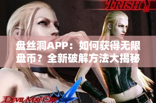 盤絲洞APP：如何獲得無限盤幣？全新破解方法大揭秘