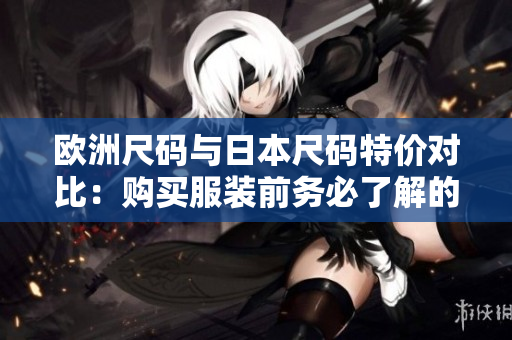 歐洲尺碼與日本尺碼特價對比：購買服裝前務(wù)必了解的重要信息