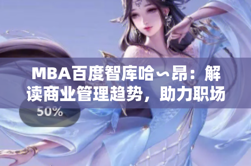 MBA百度智庫哈∽昂：解讀商業(yè)管理趨勢，助力職場精英。