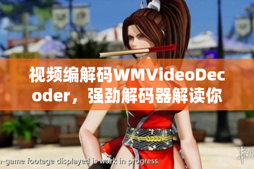 視頻編解碼WMVideoDecoder，強(qiáng)勁解碼器解讀你的視聽享受