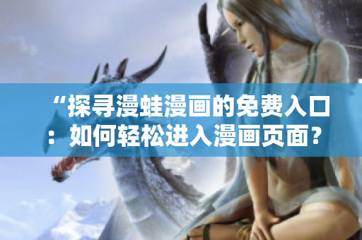 “探尋漫蛙漫畫的免費(fèi)入口：如何輕松進(jìn)入漫畫頁面？”