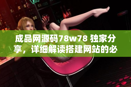 成品網(wǎng)源碼78w78 獨(dú)家分享，詳細(xì)解讀搭建網(wǎng)站的必備利器