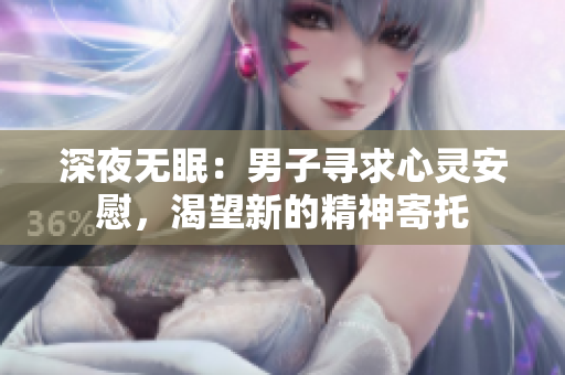 深夜無(wú)眠：男子尋求心靈安慰，渴望新的精神寄托
