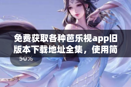 免費(fèi)獲取各種芭樂視app舊版本下載地址全集，使用簡單便捷