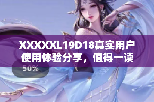XXXXXL19D18真實(shí)用戶使用體驗(yàn)分享，值得一讀