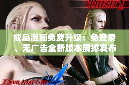 成品漫畫免費(fèi)升級：免登錄、無廣告全新版本震撼發(fā)布！