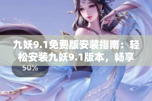 九妖9.1免費(fèi)版安裝指南：輕松安裝九妖9.1版本，暢享免費(fèi)游戲資源