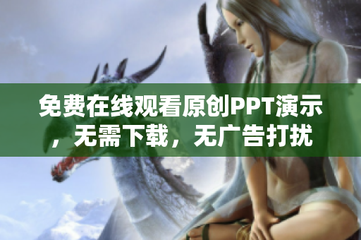 免費在線觀看原創(chuàng)PPT演示，無需下載，無廣告打擾