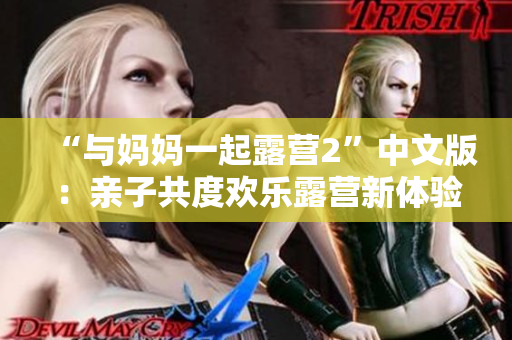 “與媽媽一起露營(yíng)2”中文版：親子共度歡樂(lè)露營(yíng)新體驗(yàn)