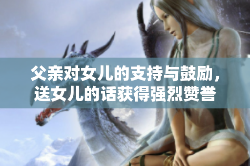 父親對女兒的支持與鼓勵，送女兒的話獲得強烈贊譽
