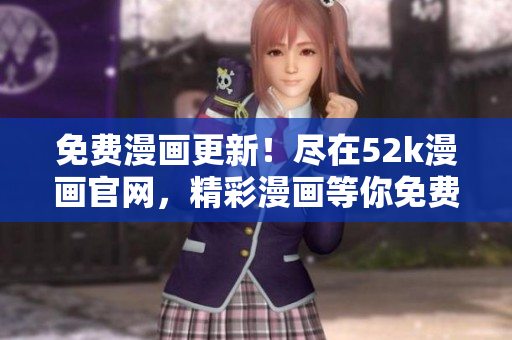 免費漫畫更新！盡在52k漫畫官網，精彩漫畫等你免費閱讀
