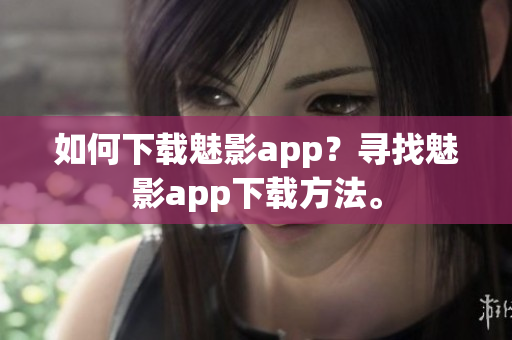 如何下載魅影app？尋找魅影app下載方法。