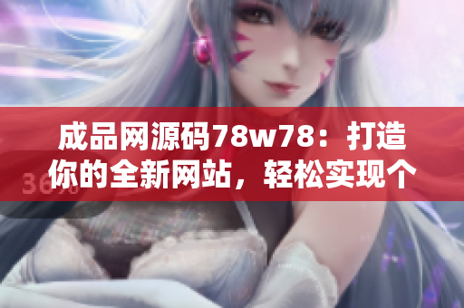 成品網(wǎng)源碼78w78：打造你的全新網(wǎng)站，輕松實現(xiàn)個性化定制
