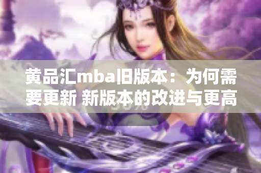 黃品匯mba舊版本：為何需要更新 新版本的改進與更高效的理由