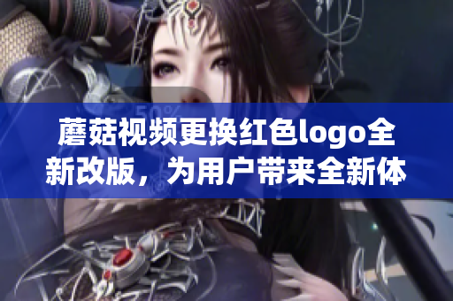 蘑菇視頻更換紅色logo全新改版，為用戶(hù)帶來(lái)全新體驗(yàn)