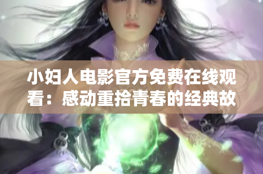 小婦人電影官方免費在線觀看：感動重拾青春的經(jīng)典故事
