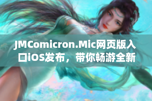 JMComicron.Mic網(wǎng)頁版入口iOS發(fā)布，帶你暢游全新漫畫世界！