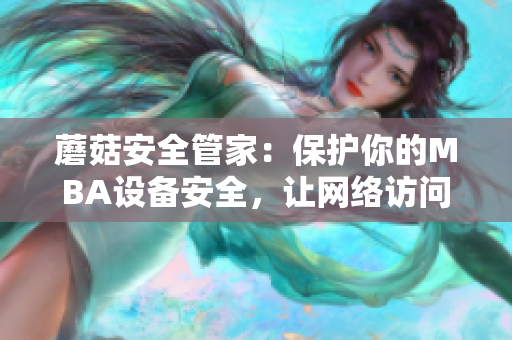 蘑菇安全管家：保護(hù)你的MBA設(shè)備安全，讓網(wǎng)絡(luò)訪問更加放心