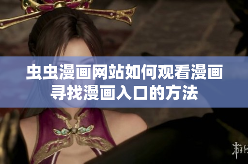 蟲蟲漫畫網(wǎng)站如何觀看漫畫尋找漫畫入口的方法