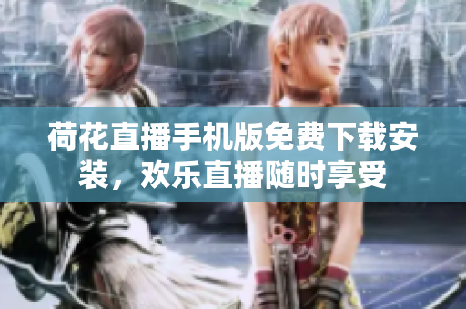 荷花直播手機(jī)版免費(fèi)下載安裝，歡樂(lè)直播隨時(shí)享受