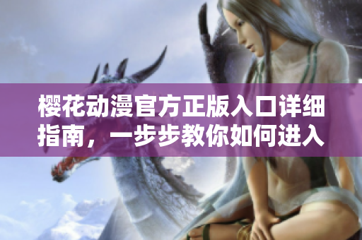 櫻花動漫官方正版入口詳細指南，一步步教你如何進入