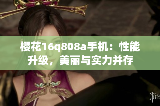 櫻花16q808a手機：性能升級，美麗與實力并存