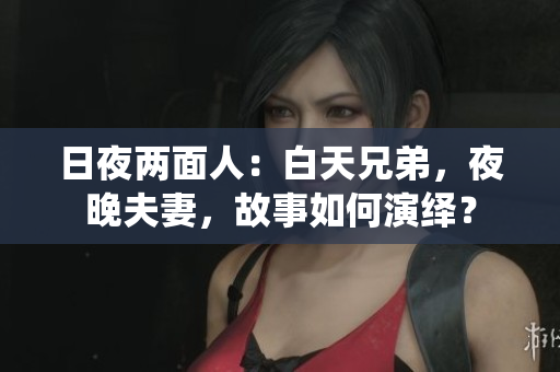 日夜兩面人：白天兄弟，夜晚夫妻，故事如何演繹？
