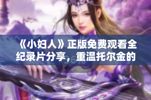 《小婦人》正版免費(fèi)觀看全紀(jì)錄片分享，重溫托爾金的魔幻冒險(xiǎn)故事！