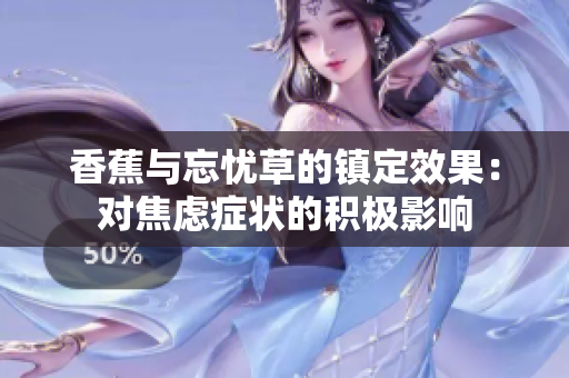 香蕉與忘憂草的鎮(zhèn)定效果：對(duì)焦慮癥狀的積極影響