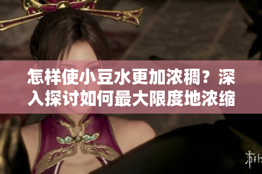 怎樣使小豆水更加濃稠？深入探討如何最大限度地濃縮小豆水
