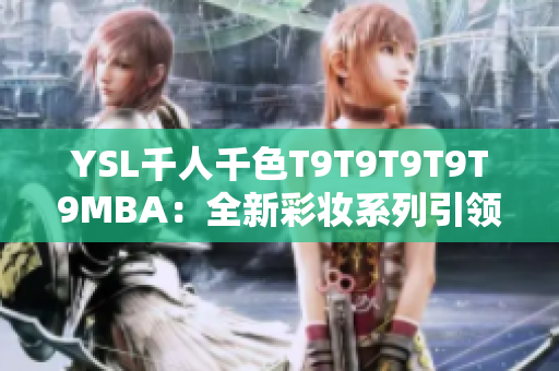 YSL千人千色T9T9T9T9T9MBA：全新彩妝系列引領(lǐng)時尚潮流