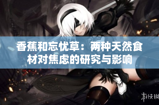 香蕉和忘憂草：兩種天然食材對焦慮的研究與影響