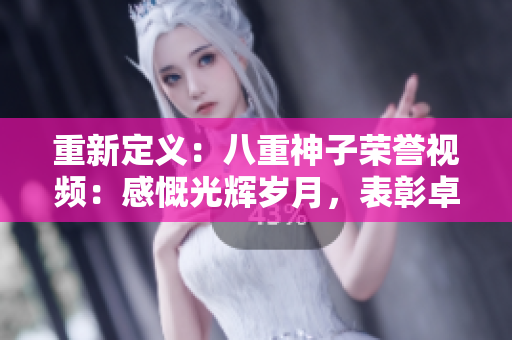 重新定義：八重神子榮譽視頻：感慨光輝歲月，表彰卓越成就